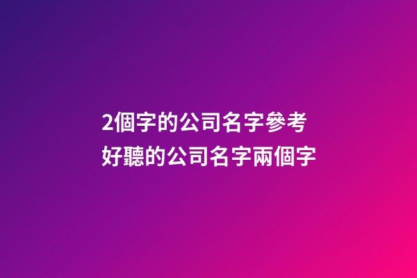 2個字的公司名字參考 好聽的公司名字兩個字-第1張-公司起名-玄機派
